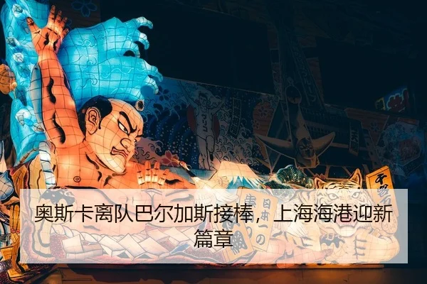 奥斯卡离队巴尔加斯接棒，上海海港迎新篇章
