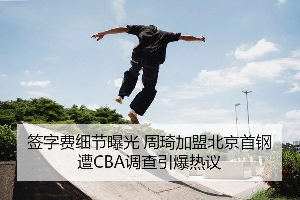 签字费细节曝光 周琦加盟北京首钢遭CBA调查引爆热议